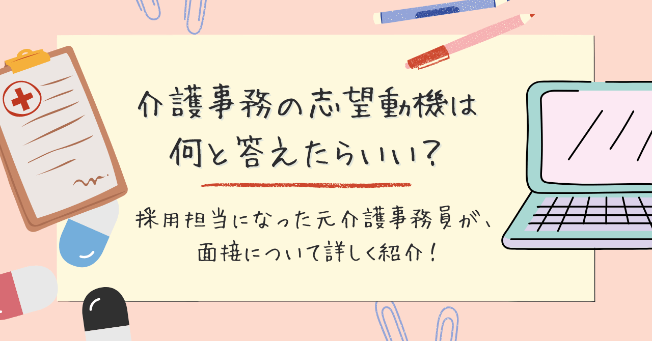 介護事務の志望動機は何と答えたらいい？採用担当になった元介護事務員が、面接について詳しく紹介！