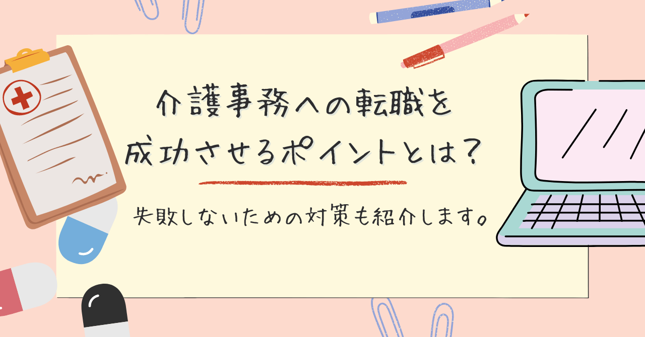 介護事務への転職を成功させるポイントとは？失敗しないための対策も紹介します。